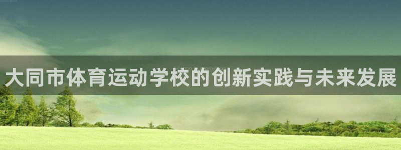 MK体育官方集团官网：大同市体育运动学校的创新实践与未来发展