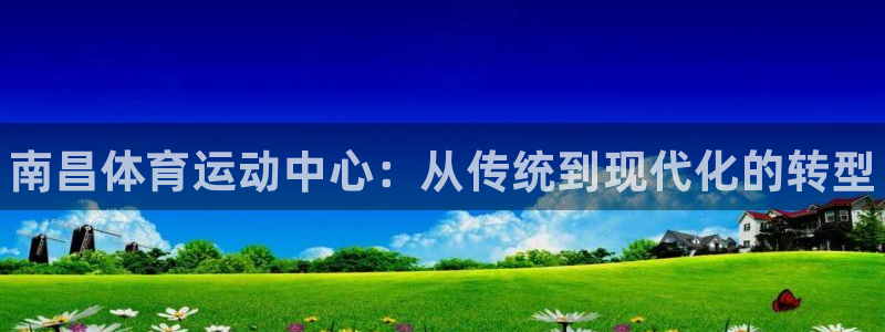 注册MK体育官方正版app：南昌体育运动中心：从传统