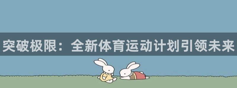 MK体育官方正版app娱乐网站：突破极限：全新体育运