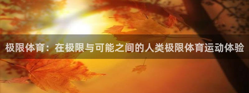 MK体育官网下载招商电话是多少号码：极限体育：在极限与可能之