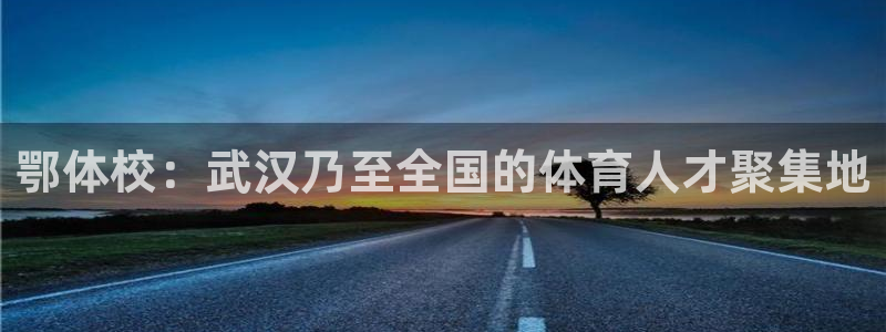 MK体育官网下载平台假的吗是真的吗吗：鄂体校：武汉乃至全国的