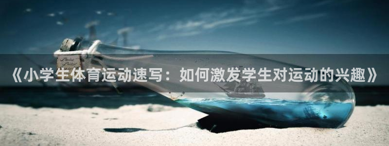 MK体育官网下载招商电话是多少：《小学生体育运动速写：如何激