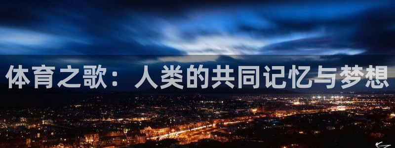 MK体育官网下载平台APP：体育之歌：人类的共同记忆