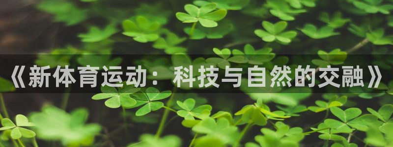MK体育官网下载联系电话：《新体育运动：科技与自然的