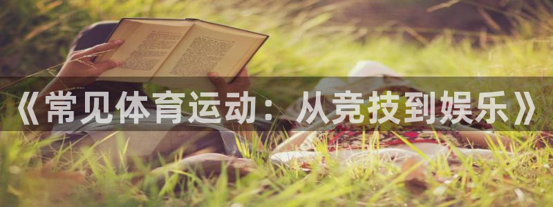 MK体育官网下载软件：《常见体育运动：从竞技到娱乐》