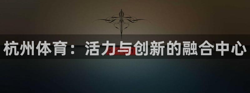 MK体育官方正版app娱乐代理怎么样：杭州体育：活力