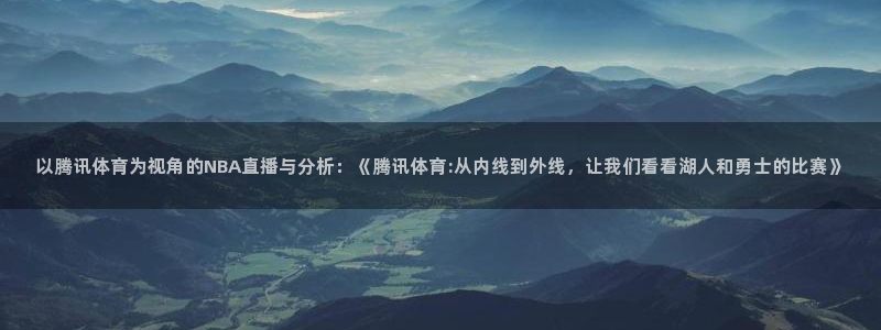 8球直播吧：以腾讯体育为视角的NBA直播与分析：《腾讯体育:从内线到外线，让我们看看湖人和勇士的比赛》